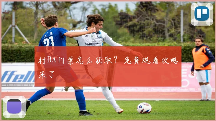 村BA门票怎么获取？免费观看攻略来了