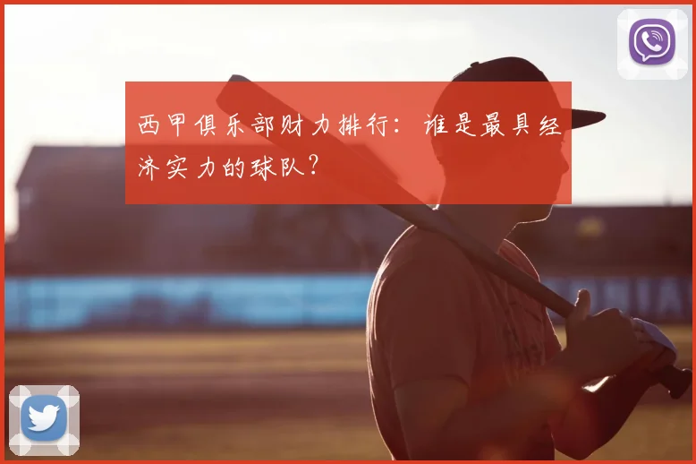 西甲俱乐部财力排行：谁是最具经济实力的球队？