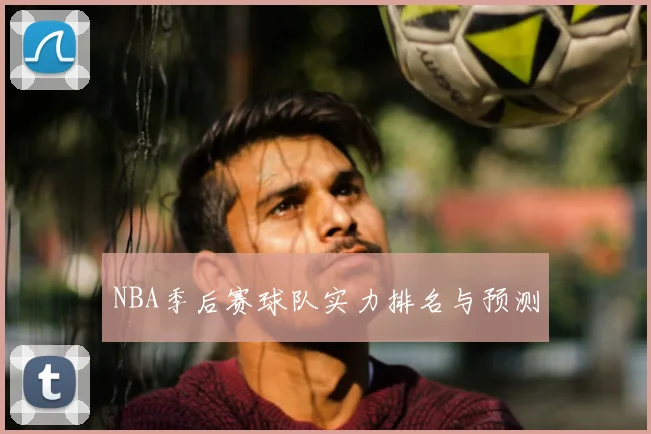 NBA季后赛球队实力排名与预测