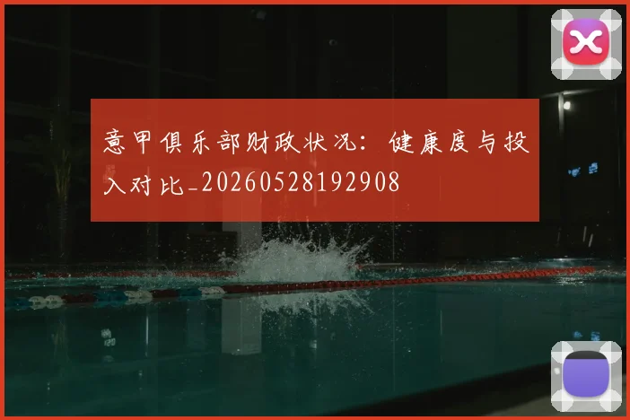 意甲俱乐部财政状况：健康度与投入对比_20260528192908