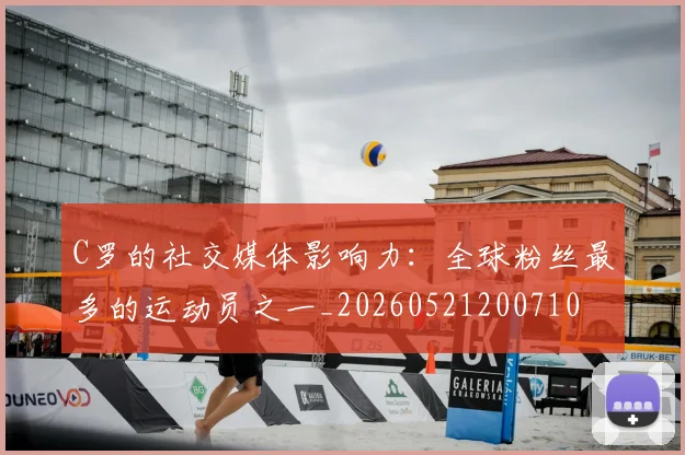 C罗的社交媒体影响力：全球粉丝最多的运动员之一_20260521200710