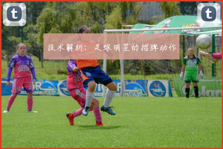 技术解析：足球明星的招牌动作