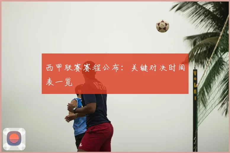 西甲联赛赛程公布：关键对决时间表一览