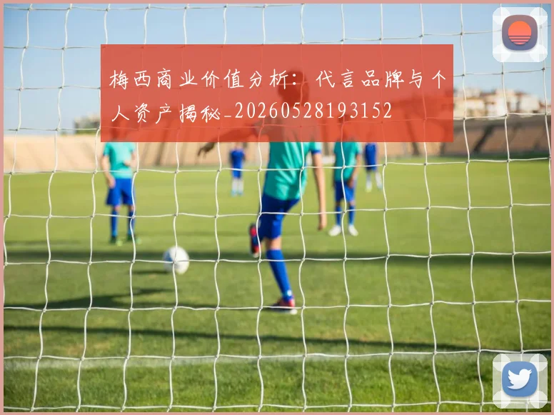 梅西商业价值分析：代言品牌与个人资产揭秘_20260528193152