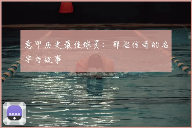 意甲历史最佳球员：那些传奇的名字与故事