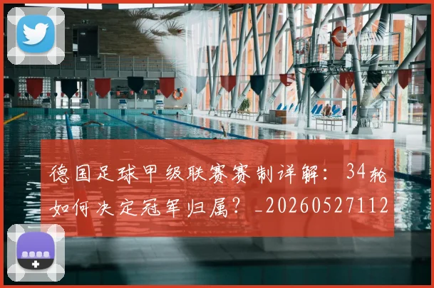 德国足球甲级联赛赛制详解：34轮如何决定冠军归属？_20260527112354