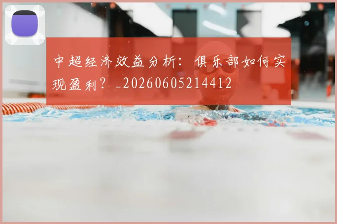 中超经济效益分析：俱乐部如何实现盈利？_20260605214412