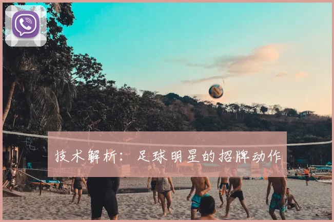 技术解析：足球明星的招牌动作