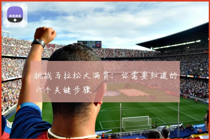 挑战马拉松大满贯：你需要知道的六个关键步骤