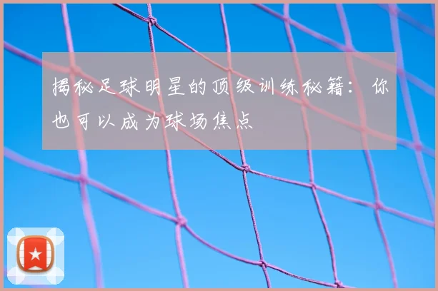 揭秘足球明星的顶级训练秘籍：你也可以成为球场焦点