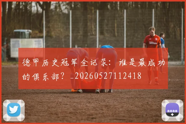 德甲历史冠军全记录：谁是最成功的俱乐部？_20260527112418