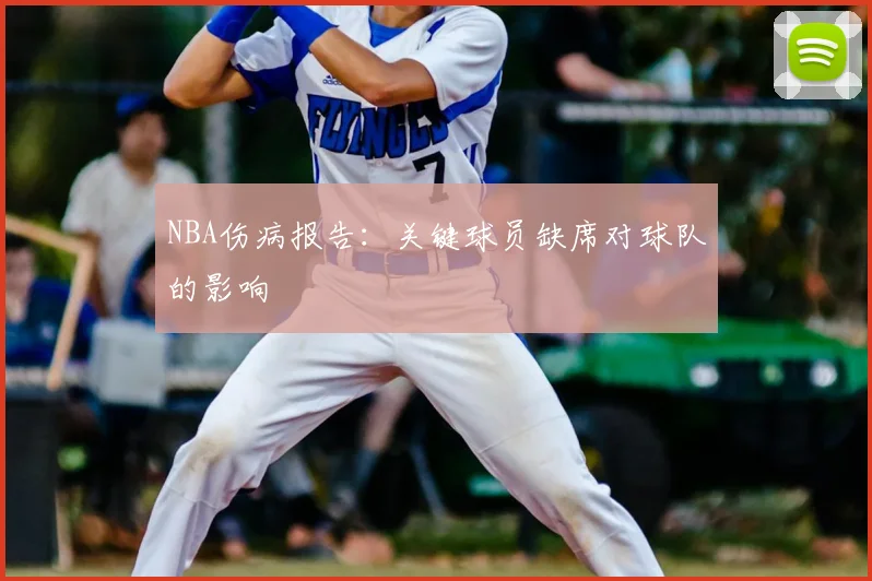 NBA伤病报告：关键球员缺席对球队的影响