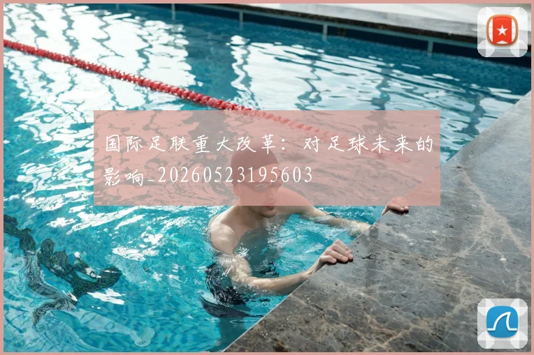 国际足联重大改革：对足球未来的影响_20260523195603