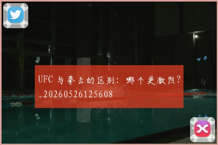 UFC 与拳击的区别:哪个更激烈?_20260526125608