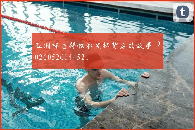 亚洲杯吉祥物和奖杯背后的故事_20260526144521