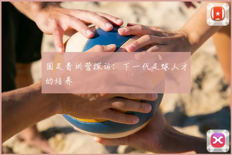 国足青训营探访：下一代足球人才的培养