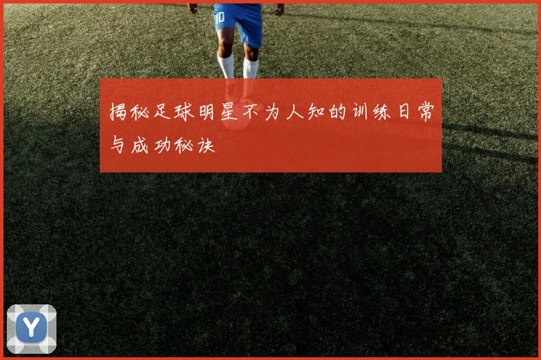 揭秘足球明星不为人知的训练日常与成功秘诀
