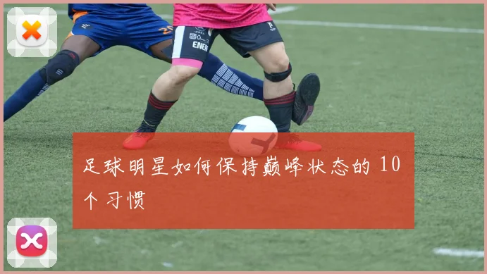 足球明星如何保持巅峰状态的 10 个习惯