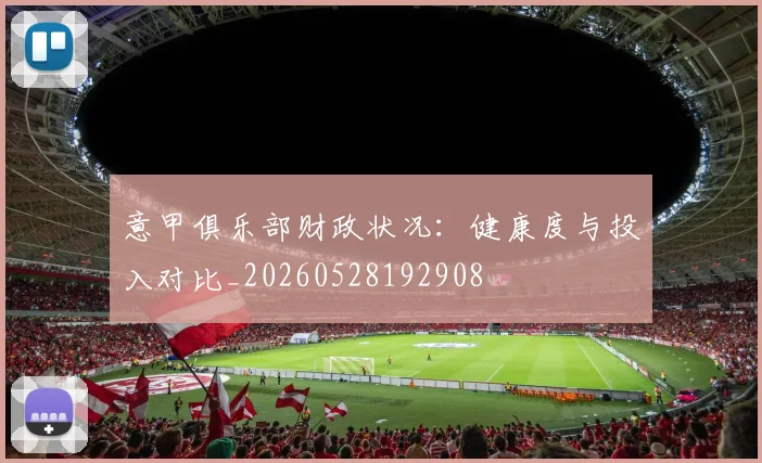 意甲俱乐部财政状况：健康度与投入对比_20260528192908