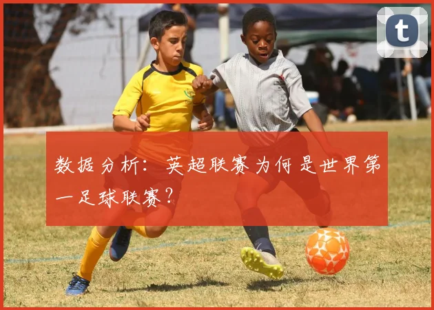 数据分析：英超联赛为何是世界第一足球联赛？
