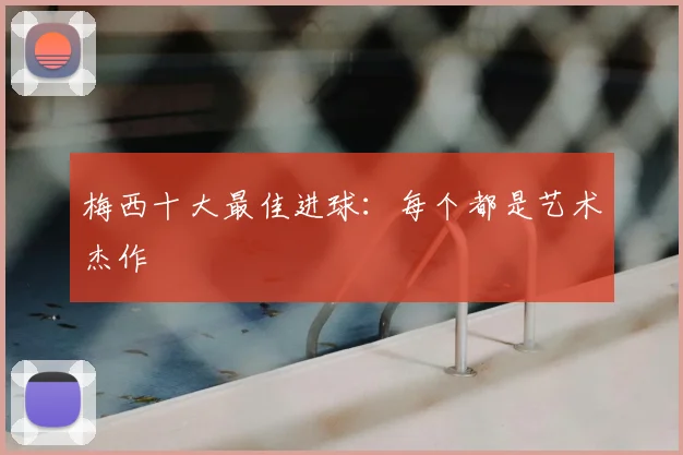 梅西十大最佳进球：每个都是艺术杰作