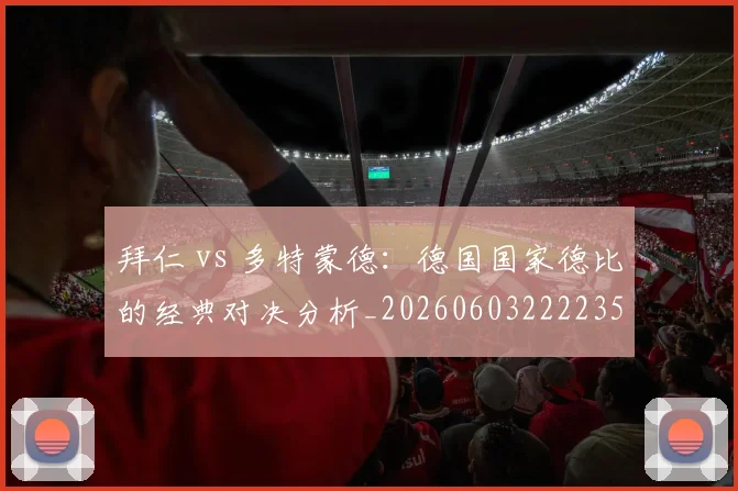 拜仁 vs 多特蒙德：德国国家德比的经典对决分析_20260603222235