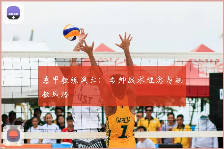 意甲教练风云:名帅战术理念与执教风格