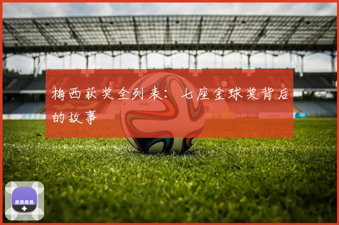 梅西获奖全列表：七座金球奖背后的故事
