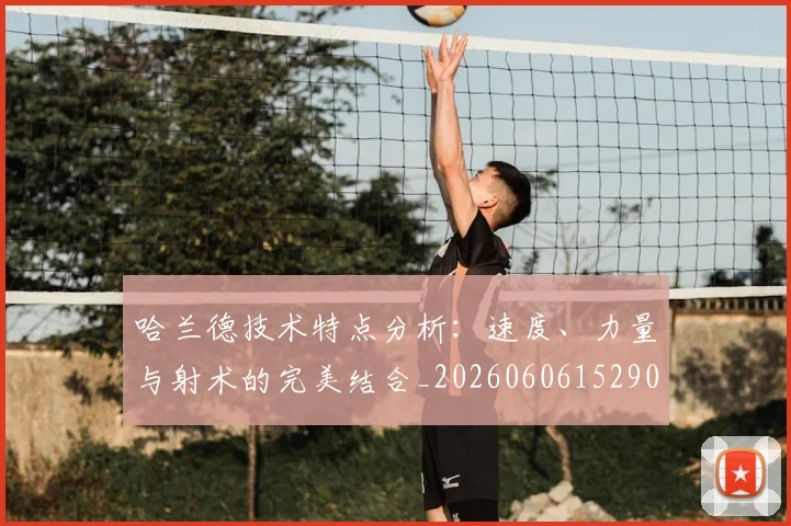 哈兰德技术特点分析：速度、力量与射术的完美结合_20260606152904