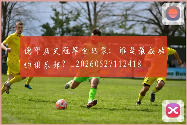 德甲历史冠军全记录：谁是最成功的俱乐部？_20260527112418