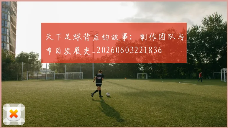 天下足球背后的故事:制作团队与节目发展史_20260603221836