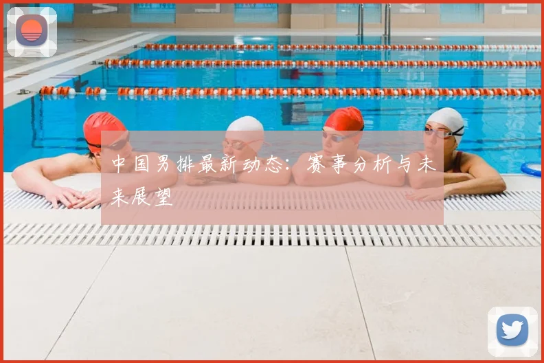 中国男排最新动态：赛事分析与未来展望
