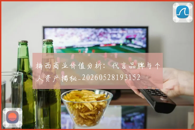 梅西商业价值分析：代言品牌与个人资产揭秘_20260528193152