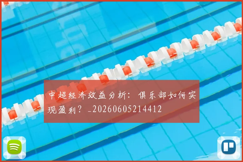中超经济效益分析：俱乐部如何实现盈利？_20260605214412