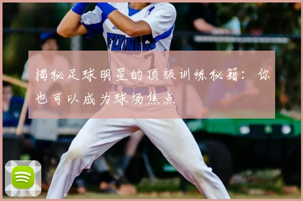 揭秘足球明星的顶级训练秘籍：你也可以成为球场焦点