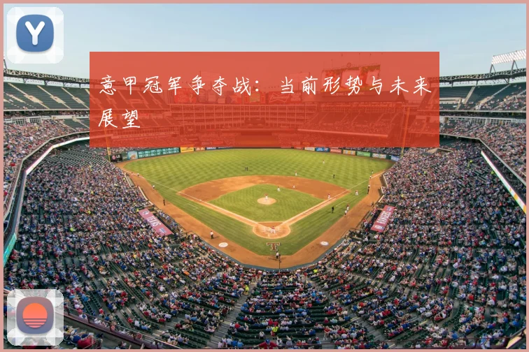 意甲冠军争夺战：当前形势与未来展望